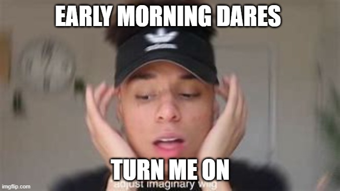 traps don't you dare post a picture of yourself i will cry | EARLY MORNING DARES; TURN ME ON | image tagged in smexy | made w/ Imgflip meme maker