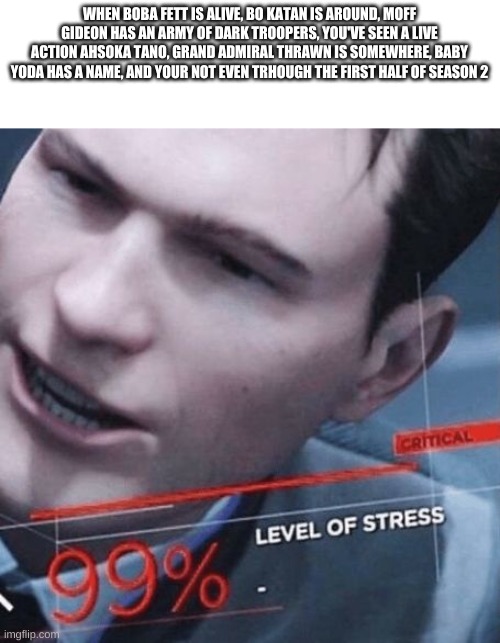 The mandalorian season 2 so far | WHEN BOBA FETT IS ALIVE, BO KATAN IS AROUND, MOFF GIDEON HAS AN ARMY OF DARK TROOPERS, YOU'VE SEEN A LIVE ACTION AHSOKA TANO, GRAND ADMIRAL THRAWN IS SOMEWHERE, BABY YODA HAS A NAME, AND YOUR NOT EVEN TRHOUGH THE FIRST HALF OF SEASON 2 | image tagged in level of stress | made w/ Imgflip meme maker