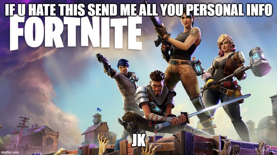 Fortnite | IF U HATE THIS SEND ME ALL YOU PERSONAL INFO; JK | image tagged in fortnite | made w/ Imgflip meme maker