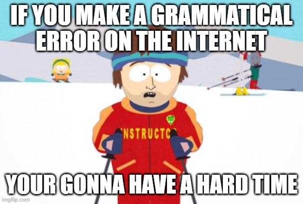 Image Tigle |  IF YOU MAKE A GRAMMATICAL ERROR ON THE INTERNET; YOUR GONNA HAVE A HARD TIME | image tagged in memes,super cool ski instructor,grammar nazi | made w/ Imgflip meme maker
