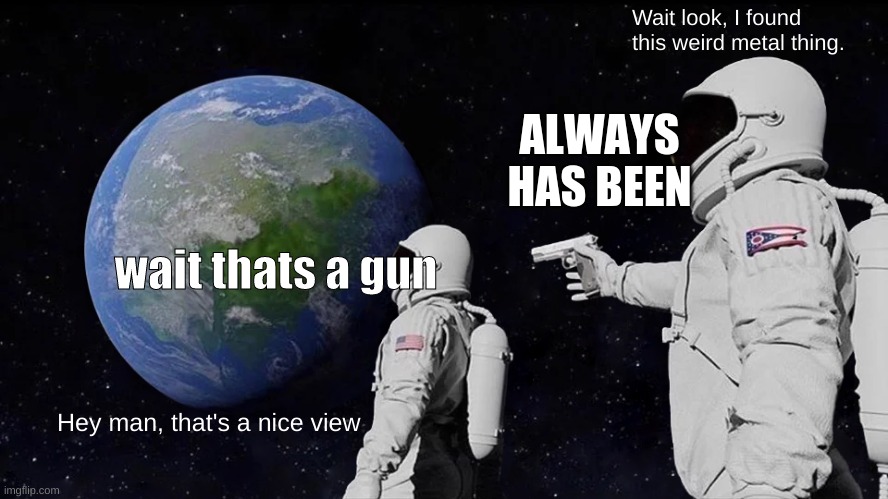 Always Has Been | Wait look, I found this weird metal thing. ALWAYS HAS BEEN; wait thats a gun; Hey man, that's a nice view | image tagged in memes,always has been | made w/ Imgflip meme maker