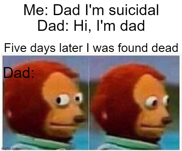 Dad jokes be like- | Me: Dad I'm suicidal
Dad: Hi, I'm dad; Five days later I was found dead; Dad: | image tagged in memes,monkey puppet | made w/ Imgflip meme maker