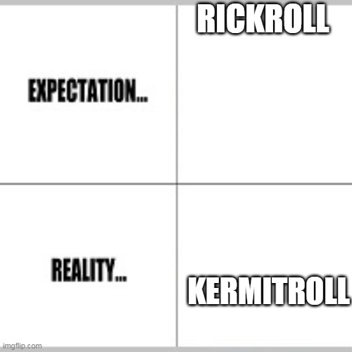Expectation vs Reality | RICKROLL KERMITROLL | image tagged in expectation vs reality | made w/ Imgflip meme maker