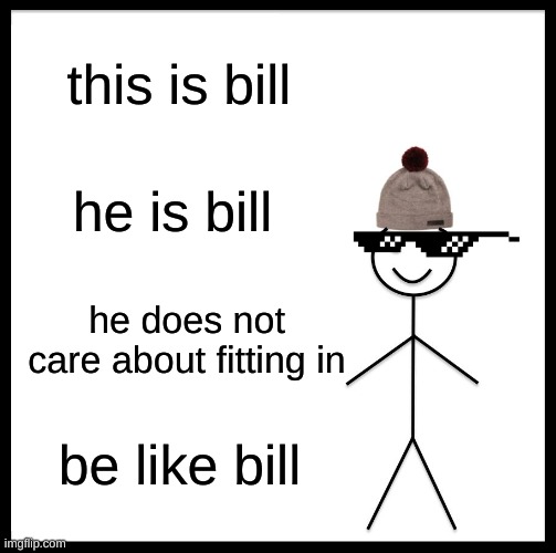 Be Like Bill Meme | this is bill; he is bill; he does not care about fitting in; be like bill | image tagged in memes,be like bill | made w/ Imgflip meme maker