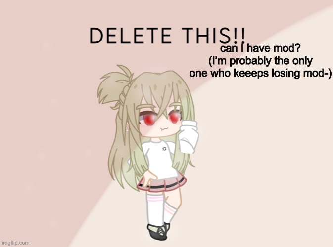 shotos version of delete this | can I have mod?
(I’m probably the only one who keeeps losing mod-) | image tagged in shotos version of delete this | made w/ Imgflip meme maker