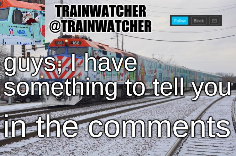 Trainwatcher Announcement 7 | guys, I have something to tell you; in the comments | image tagged in trainwatcher announcement 7 | made w/ Imgflip meme maker