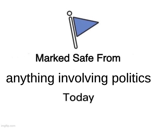 Safe from politics today | anything involving politics | image tagged in memes,marked safe from,politics | made w/ Imgflip meme maker