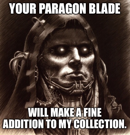 General Scoria | YOUR PARAGON BLADE; WILL MAKE A FINE ADDITION TO MY COLLECTION. | image tagged in warhammer40k,warhammer 40k | made w/ Imgflip meme maker