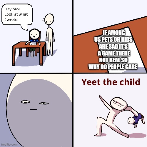 the title | IF AMONG US PETS OR KIDS ARE SAD IT'S  A GAME THERE NOT REAL SO WHY DO PEOPLE CARE | image tagged in yeet the child | made w/ Imgflip meme maker