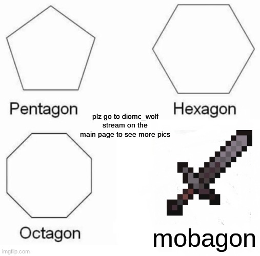 type in comments #xs_nitro to be a monorater in diomc_wolf stream | plz go to diomc_wolf stream on the main page to see more pics; mobagon | image tagged in memes,pentagon hexagon octagon | made w/ Imgflip meme maker