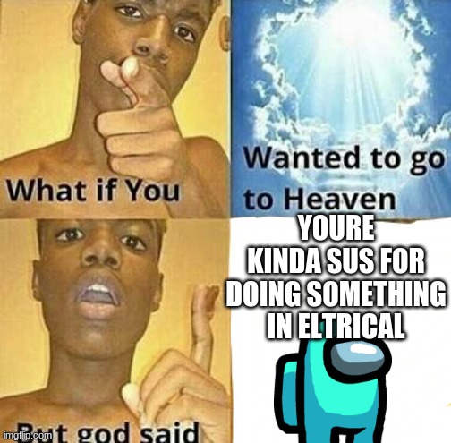 Going In Electrical Be Like | YOURE KINDA SUS FOR DOING SOMETHING IN ELTRICAL | image tagged in sus,what if you wanted to go to heaven,among us,among us blame,gaming | made w/ Imgflip meme maker