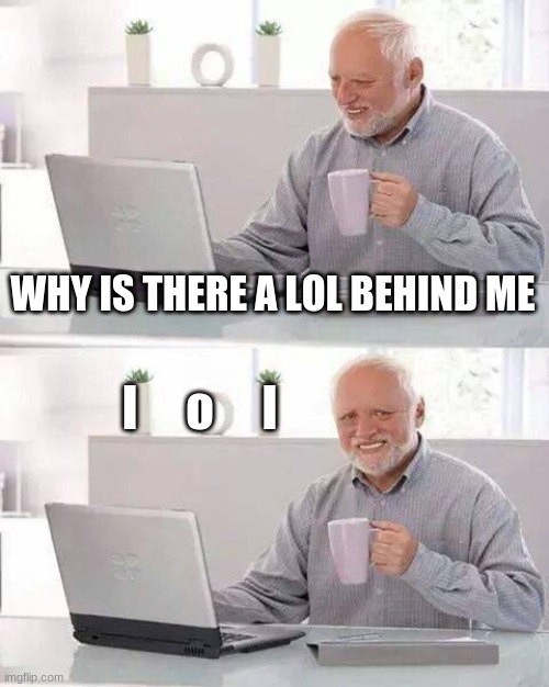 Hide the Pain Harold Meme | WHY IS THERE A LOL BEHIND ME l     o     l | image tagged in memes,hide the pain harold | made w/ Imgflip meme maker