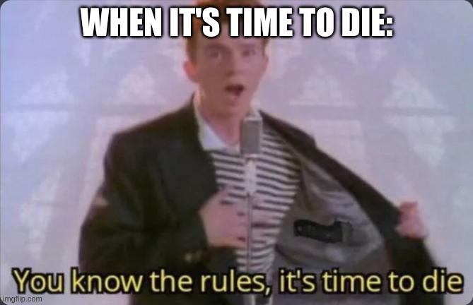 You know the rules, it's time to die | WHEN IT'S TIME TO DIE: | image tagged in you know the rules it's time to die | made w/ Imgflip meme maker