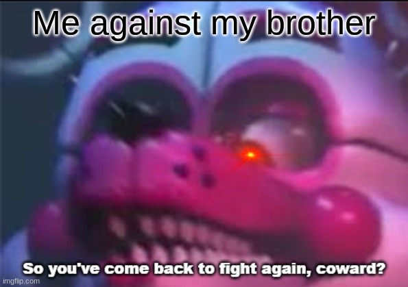 So you;'ve come back to fight again, coward? | Me against my brother | image tagged in so you 've come back to fight again coward | made w/ Imgflip meme maker