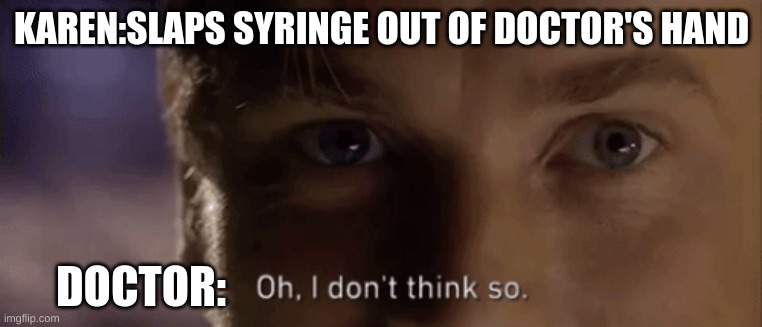 oh i dont think so | KAREN:SLAPS SYRINGE OUT OF DOCTOR'S HAND; DOCTOR: | image tagged in oh i dont think so | made w/ Imgflip meme maker