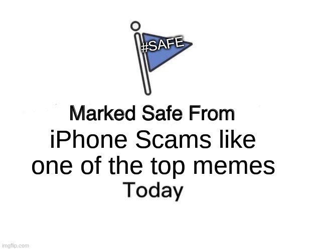 No More Scams, please!! | #SAFE; iPhone Scams like one of the top memes | image tagged in memes,marked safe from | made w/ Imgflip meme maker
