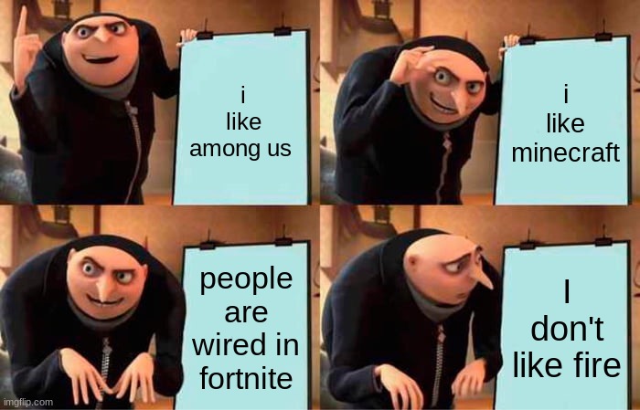 gru | i like among us; i like minecraft; people are wired in fortnite; I don't like fire | image tagged in memes,gru's plan | made w/ Imgflip meme maker