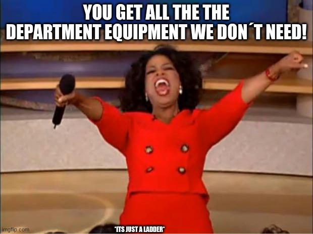 Oprah You Get A | YOU GET ALL THE THE DEPARTMENT EQUIPMENT WE DON´T NEED! *ITS JUST A LADDER* | image tagged in memes,oprah you get a | made w/ Imgflip meme maker