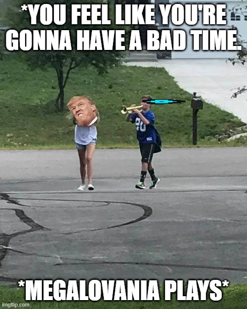 Sans will give you the bad times with trumpet | *YOU FEEL LIKE YOU'RE GONNA HAVE A BAD TIME. *MEGALOVANIA PLAYS* | image tagged in trumpet boy | made w/ Imgflip meme maker