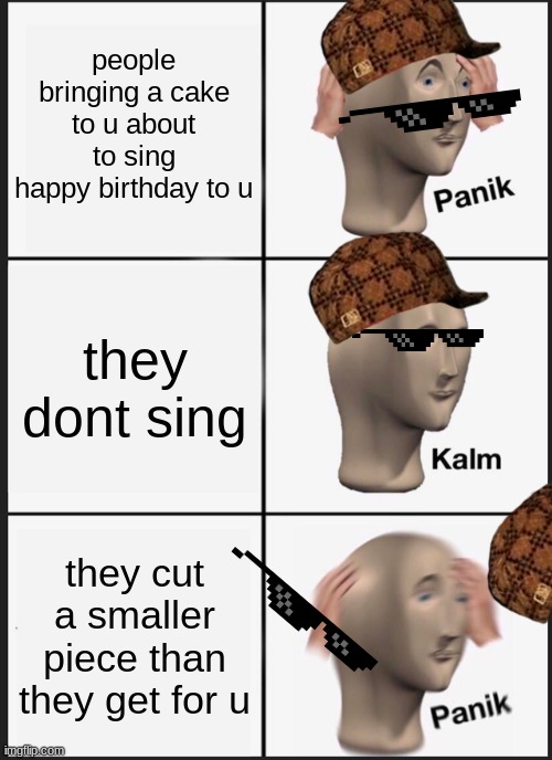 Panik Kalm Panik | people bringing a cake to u about to sing happy birthday to u; they dont sing; they cut a smaller piece than they get for u | image tagged in memes,panik kalm panik | made w/ Imgflip meme maker