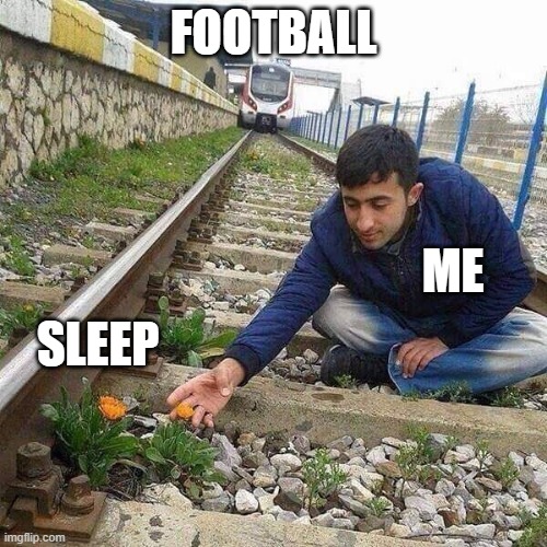 When football is life | FOOTBALL; ME; SLEEP | image tagged in flower train man | made w/ Imgflip meme maker
