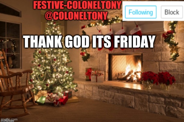 Festive ColonelTony Ancoument | THANK GOD ITS FRIDAY | image tagged in festive coloneltony ancoument | made w/ Imgflip meme maker