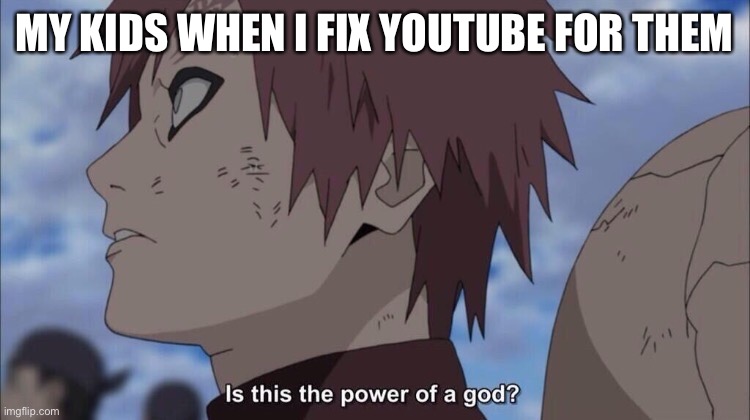 Gasra |  MY KIDS WHEN I FIX YOUTUBE FOR THEM | image tagged in anime,funny,funny memes,dank memes,repost,viral | made w/ Imgflip meme maker