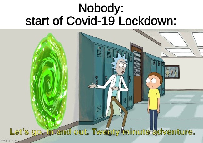 rick and morty 20 minute adventure | Nobody:
start of Covid-19 Lockdown: | image tagged in rick and morty 20 minute adventure | made w/ Imgflip meme maker