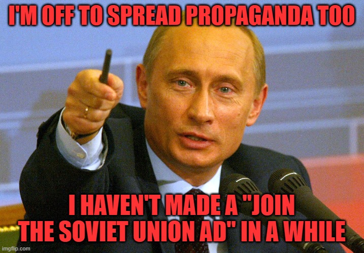 FOR RUSSIA | I'M OFF TO SPREAD PROPAGANDA TOO; I HAVEN'T MADE A "JOIN THE SOVIET UNION AD" IN A WHILE | image tagged in putin give that man a cookie | made w/ Imgflip meme maker