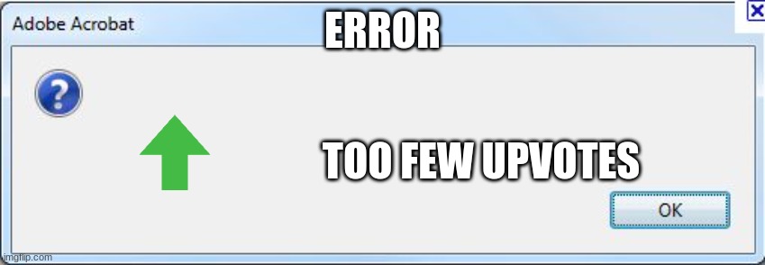 Error Message | ERROR TOO FEW UPVOTES | image tagged in error message | made w/ Imgflip meme maker