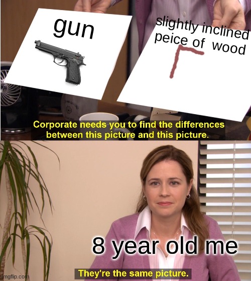 gun and wood whats the diffrence! | gun; slightly inclined peice of  wood; 8 year old me | image tagged in memes,they're the same picture | made w/ Imgflip meme maker