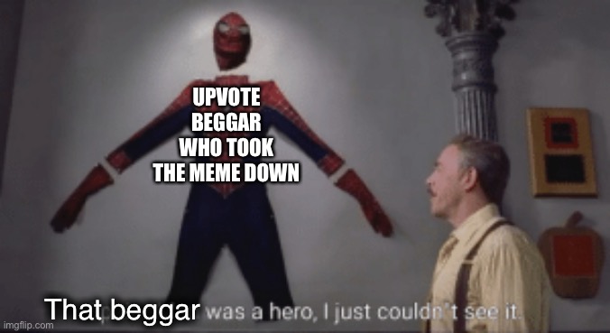 To all you upvote beggars who actually take the meme down, I press F. | UPVOTE BEGGAR WHO TOOK THE MEME DOWN; That beggar | image tagged in spiderman was a hero,press f to pay respects,upvote beggars,j jonah jameson,spiderman,memes | made w/ Imgflip meme maker