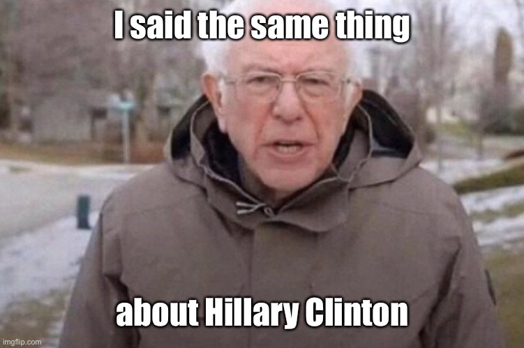 I am once again asking | I said the same thing about Hillary Clinton | image tagged in i am once again asking | made w/ Imgflip meme maker