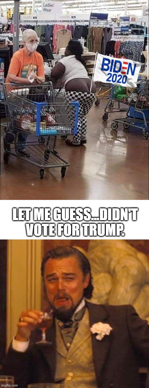 LET ME GUESS...DIDN'T VOTE FOR TRUMP. | image tagged in leonardo dicaprio django laugh,2020,funny,political meme | made w/ Imgflip meme maker