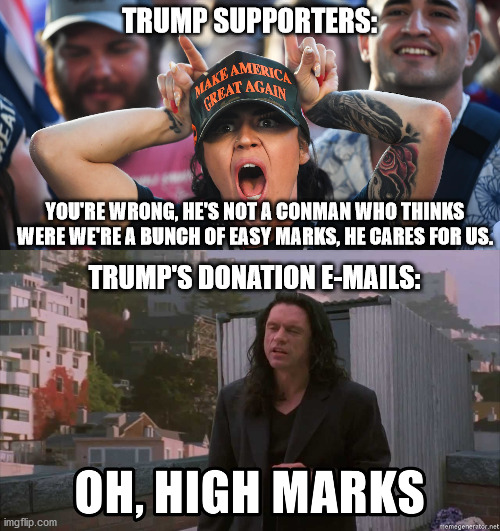 easy targets | TRUMP SUPPORTERS:; YOU'RE WRONG, HE'S NOT A CONMAN WHO THINKS WERE WE'RE A BUNCH OF EASY MARKS, HE CARES FOR US. TRUMP'S DONATION E-MAILS: | image tagged in donald trump,special kind of stupid,fraud | made w/ Imgflip meme maker