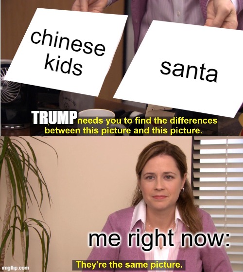 They're The Same Picture Meme | chinese kids santa me right now: TRUMP | image tagged in memes,they're the same picture | made w/ Imgflip meme maker
