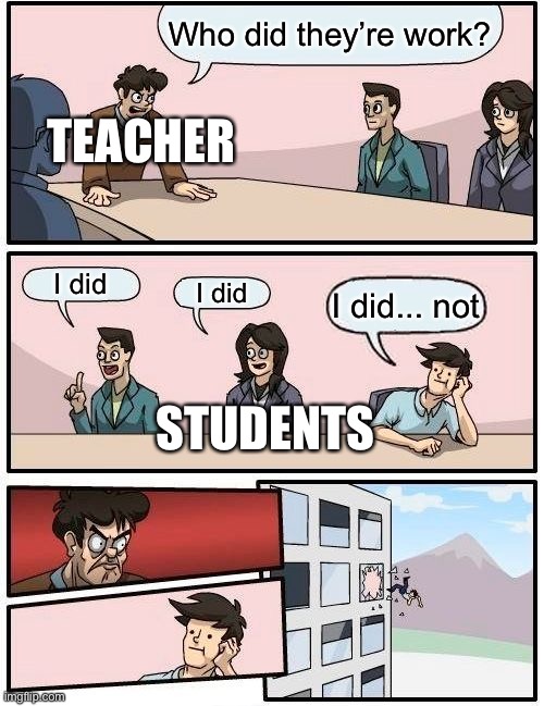 You’re teachers be like | Who did they’re work? TEACHER; I did; I did; I did... not; STUDENTS | image tagged in memes,teachers | made w/ Imgflip meme maker