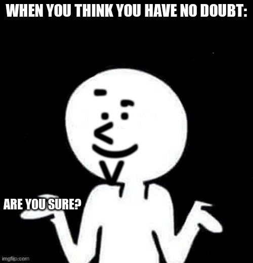 Are you sure? | WHEN YOU THINK YOU HAVE NO DOUBT:; ARE YOU SURE? | image tagged in are you sure,memes,funny,funny memes | made w/ Imgflip meme maker