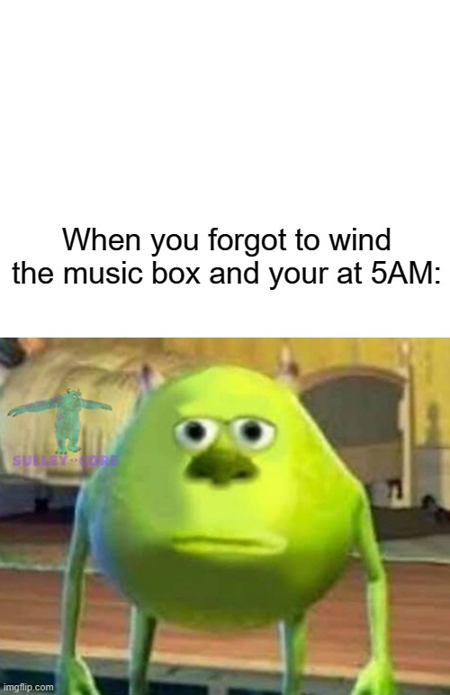 sad moment | When you forgot to wind the music box and your at 5AM: | image tagged in blank white template,monsters inc | made w/ Imgflip meme maker