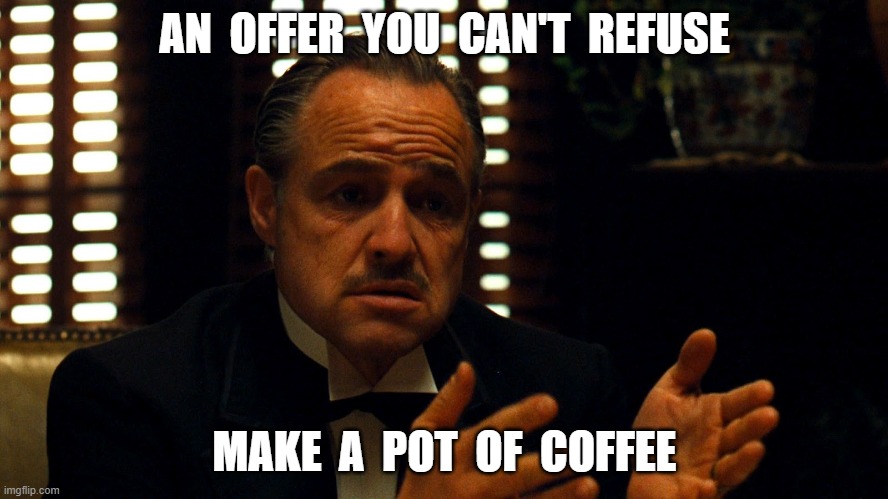 coffee | AN  OFFER  YOU  CAN'T  REFUSE; MAKE  A  POT  OF  COFFEE | image tagged in godfather | made w/ Imgflip meme maker