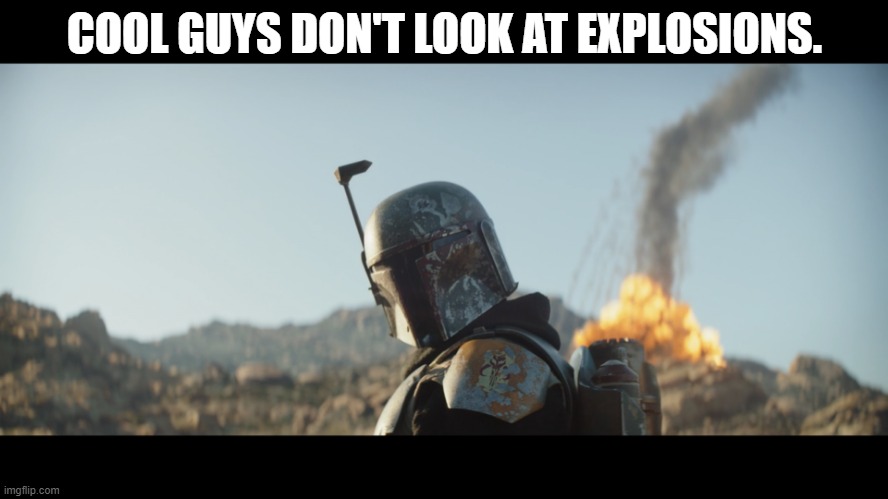 Cool guy Fett | COOL GUYS DON'T LOOK AT EXPLOSIONS. | image tagged in boba fett,the mandalorian,star wars,cool guy,the most interesting man in the world | made w/ Imgflip meme maker