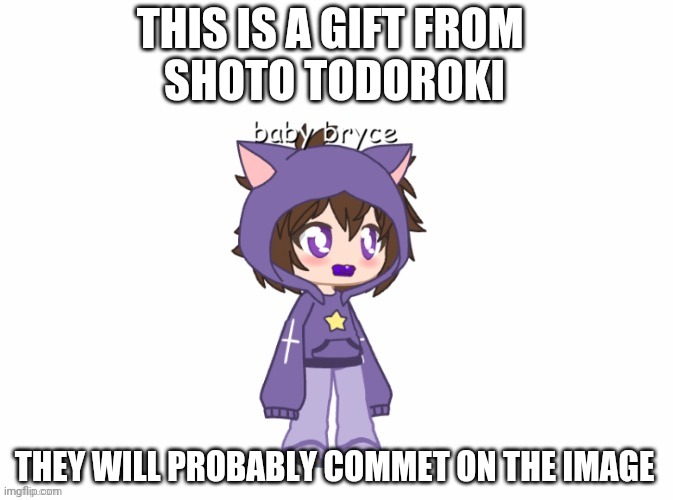 Girt from freind | THIS IS A GIFT FROM 
SHOTO TODOROKI; THEY WILL PROBABLY COMMET ON THE IMAGE | image tagged in gacha club | made w/ Imgflip meme maker