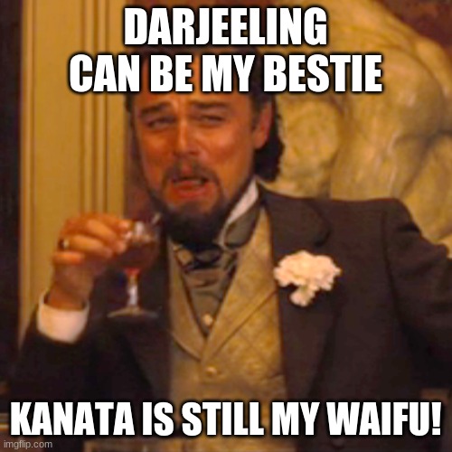 Laughing Leo Meme | DARJEELING CAN BE MY BESTIE KANATA IS STILL MY WAIFU! | image tagged in memes,laughing leo | made w/ Imgflip meme maker