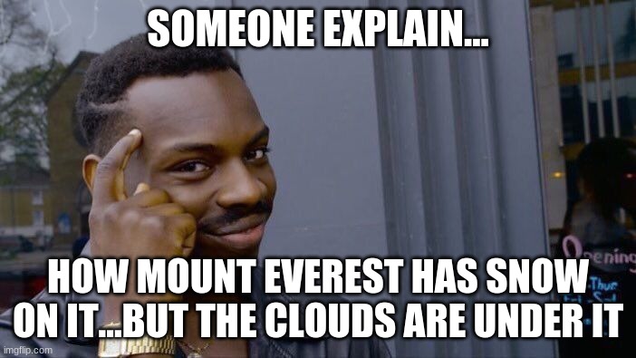 AmErIcA eXpLaIn!!! | SOMEONE EXPLAIN... HOW MOUNT EVEREST HAS SNOW ON IT...BUT THE CLOUDS ARE UNDER IT | image tagged in memes,roll safe think about it | made w/ Imgflip meme maker