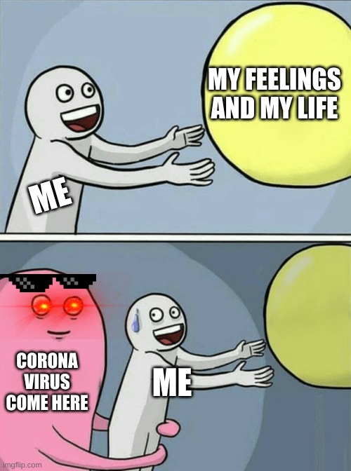 *Sigh* | MY FEELINGS AND MY LIFE; ME; CORONA VIRUS COME HERE; ME | image tagged in memes,running away balloon | made w/ Imgflip meme maker
