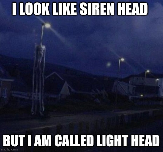 right | I LOOK LIKE SIREN HEAD; BUT I AM CALLED LIGHT HEAD | image tagged in light head | made w/ Imgflip meme maker
