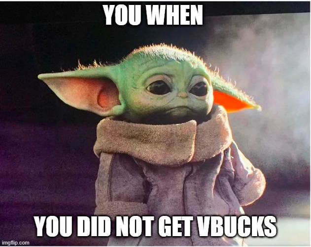 Sad Baby Yoda | YOU WHEN; YOU DID NOT GET VBUCKS | image tagged in sad baby yoda | made w/ Imgflip meme maker