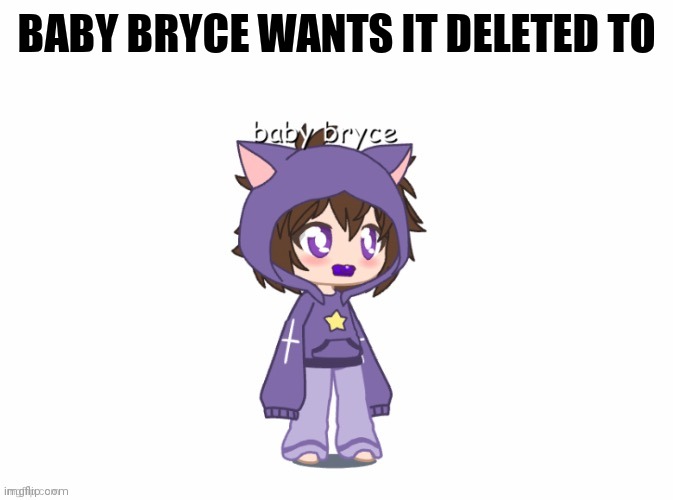 BABY BRYCE WANTS IT DELETED TO | made w/ Imgflip meme maker