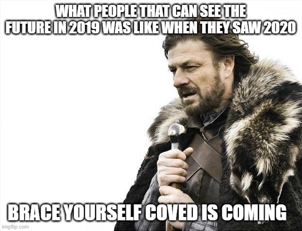 Brace Yourselves X is Coming | WHAT PEOPLE THAT CAN SEE THE FUTURE IN 2019 WAS LIKE WHEN THEY SAW 2020; BRACE YOURSELF COVED IS COMING | image tagged in memes,brace yourselves x is coming | made w/ Imgflip meme maker