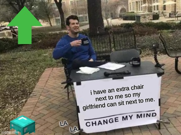 Change My Mind Meme | i have an extra chair next to me so my girlfriend can sit next to me. LA    

       LA | image tagged in memes,change my mind | made w/ Imgflip meme maker